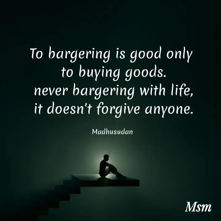 Quote by Madhusudan - To bargering is good only 
to buying goods.
never bargering with life,
it doesn't forgive anyone.

Madhusudan  - Made using Quotes Creator App, Post Maker App