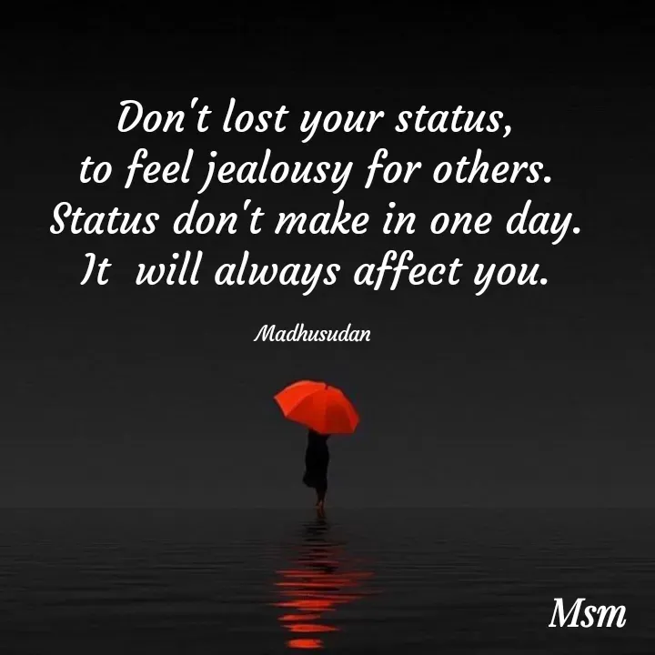 Quote by Madhusudan - Don't lost your status,
to feel jealousy for others.
Status don't make in one day.
It  will always affect you.

Madhusudan  - Made using Quotes Creator App, Post Maker App