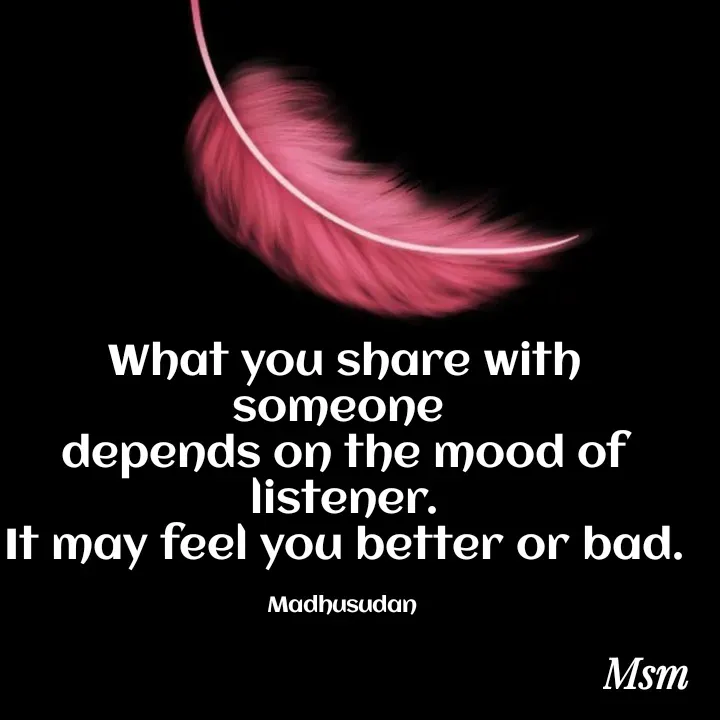 Quote by Madhusudan - What you share with someone 
depends on the mood of listener.
It may feel you better or bad.

Madhusudan  - Made using Quotes Creator App, Post Maker App