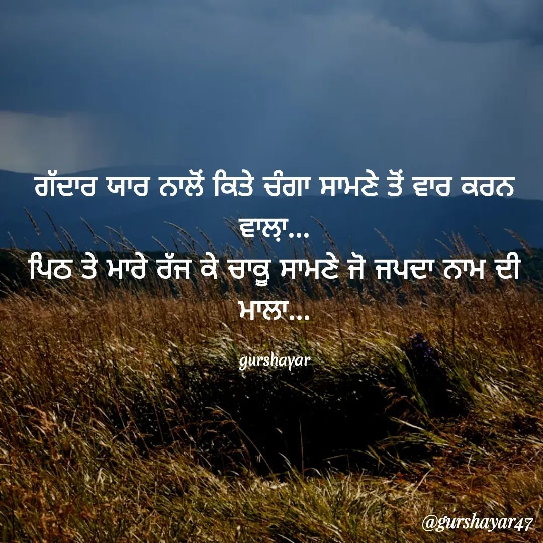 Quote by Gurmail Singh - ਗੱਦਾਰ ਯਾਰ ਨਾਲੋਂ ਕਿਤੇ ਚੰਗਾ ਸਾਮਣੇ ਤੋਂ ਵਾਰ ਕਰਨ ਵਾਲ਼ਾ...
ਪਿਠ ਤੇ ਮਾਰੇ ਰੱਜ ਕੇ ਚਾਕੂ ਸਾਮਣੇ ਜੋ ਜਪਦਾ ਨਾਮ ਦੀ ਮਾਲਾ...

gurshayar - Made using Quotes Creator App, Post Maker App
