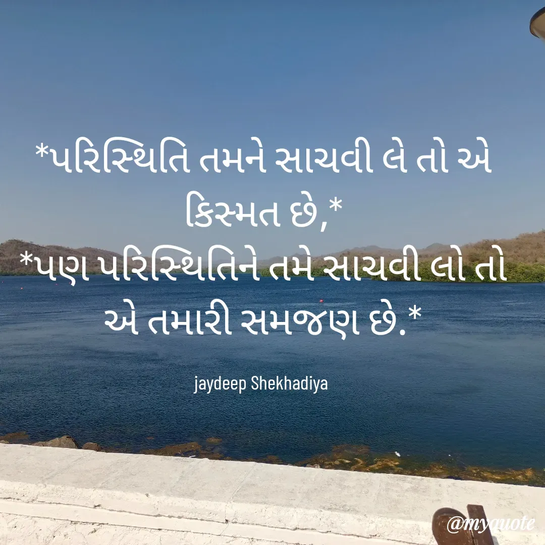 Quote by jaydeep shekhadiya - *પરિસ્થિતિ તમને સાચવી લે તો એ કિસ્મત છે,*
*પણ પરિસ્થિતિને તમે સાચવી લો તો એ તમારી સમજણ છે.*

jaydeep Shekhadiya  - Made using Quotes Creator App, Post Maker App