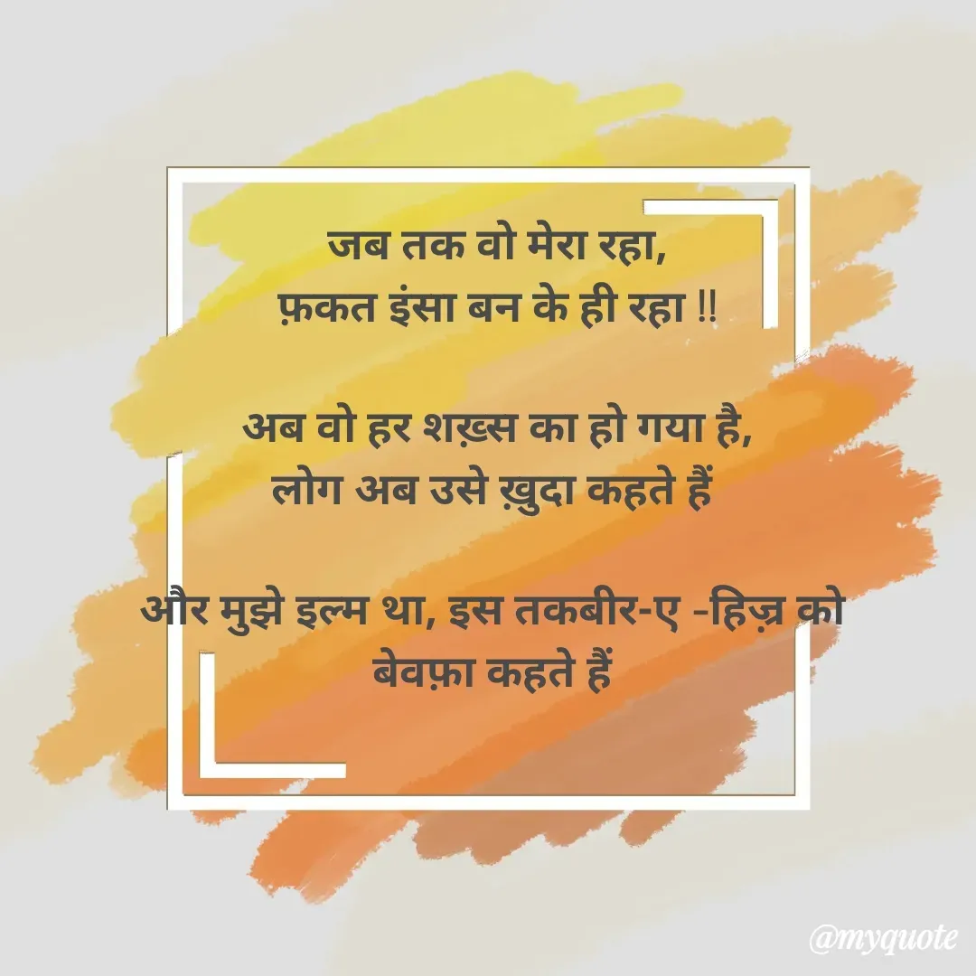 Quote by Lily - जब तक वो मेरा रहा,
फ़कत इंसा बन के ही रहा !!

अब वो हर शख़्स का हो गया है,
लोग अब उसे ख़ुदा कहते हैं 

और मुझे इल्म था, इस तकबीर-ए -हिज़्र को 
बेवफ़ा कहते हैं  - Made using Quotes Creator App, Post Maker App