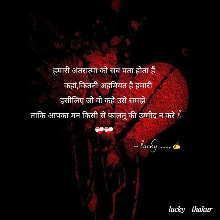 Quote by lucky _ - हमारी अंतरात्मा को सब पता होता हैं
     कहां,कितनी अहमियत है हमारी 
इसीलिए जो वो कहे उसे समझे 
 ताकि आपका मन किसी से फालतू की उम्मीद न करे l
❤️‍🩹❤️‍🩹
                                                  ~ lucky ........✍️ - Made using Quotes Creator App, Post Maker App