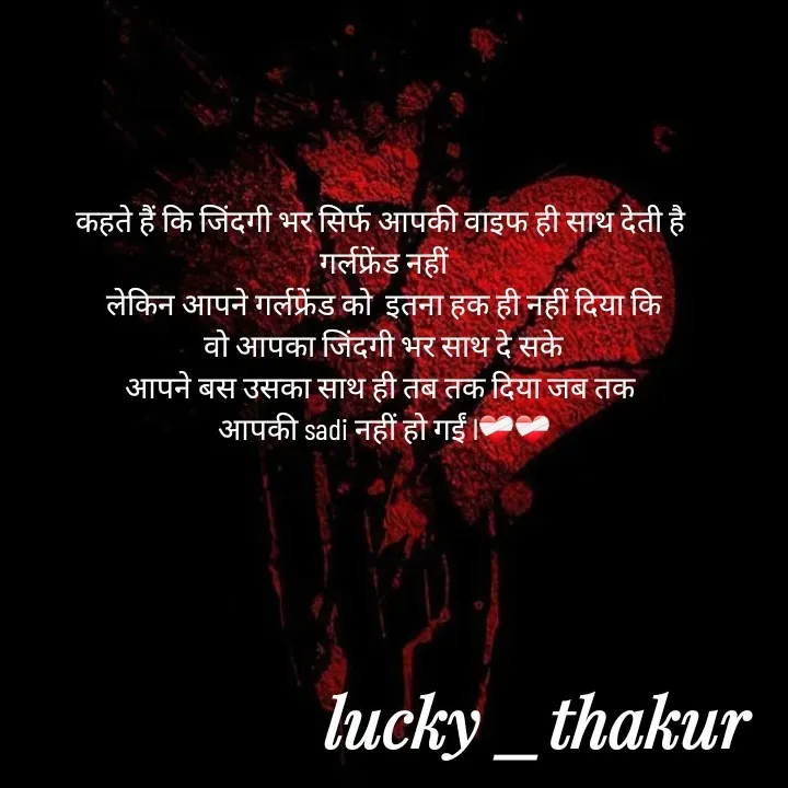 Quote by lucky _ - कहते हैं कि जिंदगी भर सिर्फ आपकी वाइफ ही साथ देती है 
गर्लफ्रेंड नहीं
लेकिन आपने गर्लफ्रेंड को  इतना हक ही नहीं दिया कि
 वो आपका जिंदगी भर साथ दे सके 
आपने बस उसका साथ ही तब तक दिया जब तक 
आपकी sadi नहीं हो गईं l❤️‍🩹❤️‍🩹
 - Made using Quotes Creator App, Post Maker App