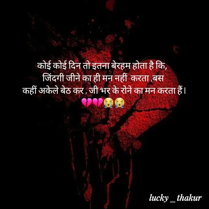 Quote by lucky _ - कोई कोई दिन तो इतना बेरहम होता है कि, 
जिंदगी जीने का ही मन नहीं  करता ,बस
 कहीं अकेले बेठ कर , जी भर के रोने का मन करता हैं l
💔💔😭😭 - Made using Quotes Creator App, Post Maker App