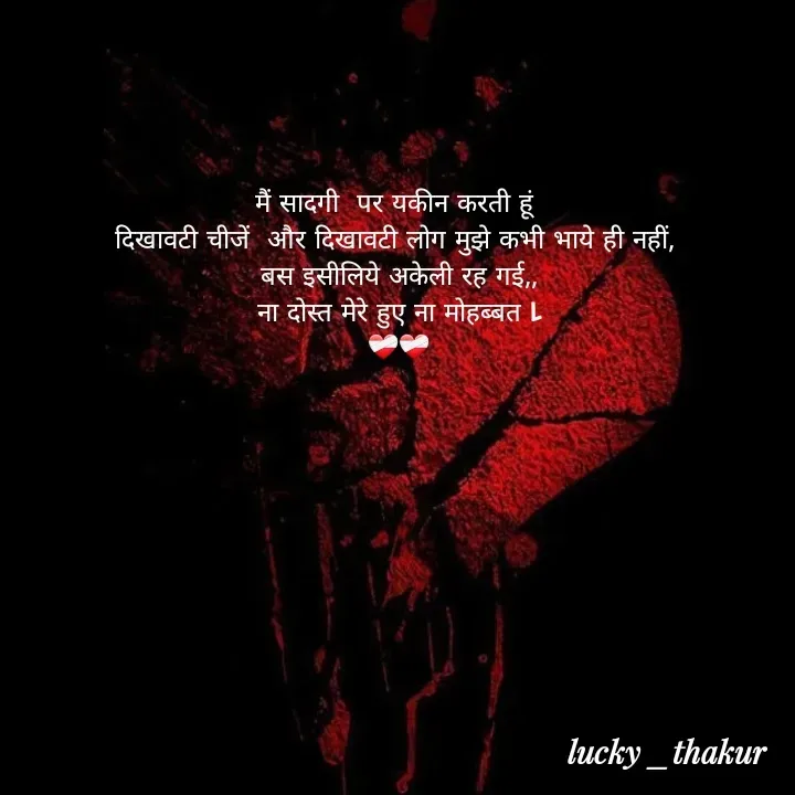 Quote by lucky _ - मैं सादगी  पर यकीन करती हूं 
दिखावटी चीजें  और दिखावटी लोग मुझे कभी भाये ही नहीं, 
बस इसीलिये अकेली रह गई,,
ना दोस्त मेरे हुए ना मोहब्बत l
❤️‍🩹❤️‍🩹 - Made using Quotes Creator App, Post Maker App