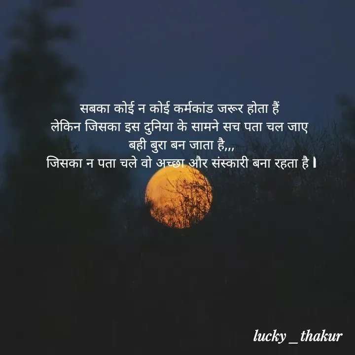 Quote by lucky _ 👉👉Alone life ❤️‍🩹 - सबका कोई न कोई कर्मकांड जरूर होता हैं 
लेकिन जिसका इस दुनिया के सामने सच पता चल जाए 
बही बुरा बन जाता है,,,
जिसका न पता चले वो अच्छा और संस्कारी बना रहता है l - Made using Quotes Creator App, Post Maker App