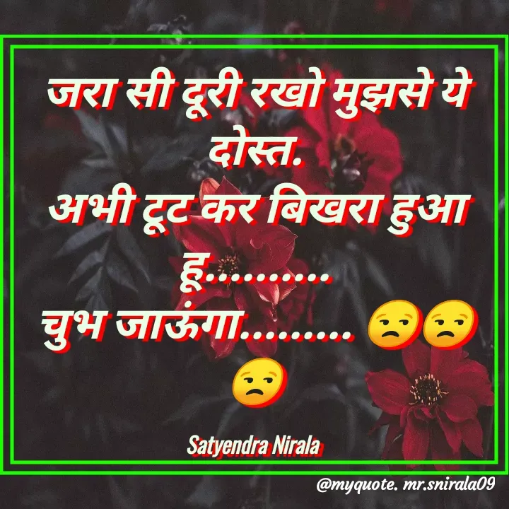 Quote by Satyendra Nirala - जरा सी दूरी रखो मुझसे ये दोस्त.
अभी टूट कर बिखरा हुआ हू..........
चुभ जाऊंगा......... 😒😒😒

Satyendra Nirala  - Made using Quotes Creator App, Post Maker App