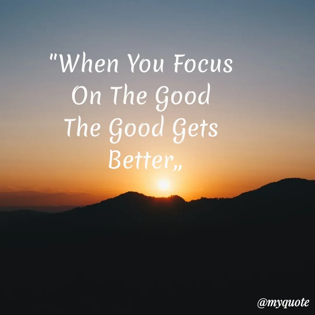 Quote by My Quotes - "When You Focus
On The Good
The Good Gets
Better,
@myquote
 - Made using Quotes Creator App, Post Maker App