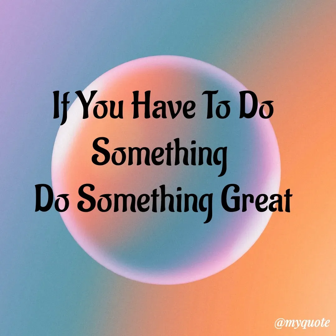 Quote by My Quotes - If You Have To Do Something 
Do Something Great - Made using Quotes Creator App, Post Maker App