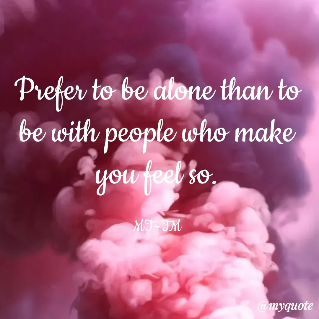 Quote by MT~TM - Prefer to be alone than to be with people who make you feel so.

MT~TM - Made using Quotes Creator App, Post Maker App