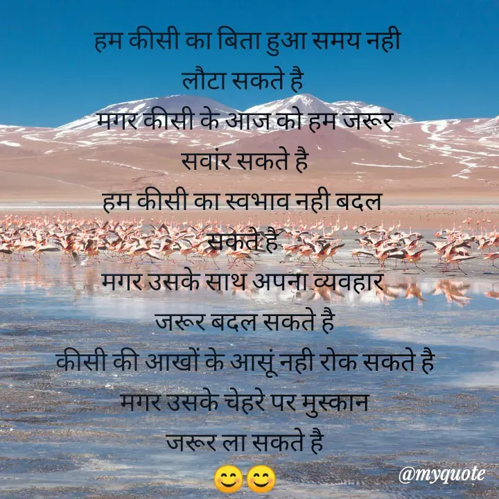Quote by Kuch Alfaaz -   हम कीसी का बिता हुआ समय नही 
लौटा सकते है 
मगर कीसी के आज को हम जरूर
सवांर सकते है
हम कीसी का स्वभाव नही बदल 
सकते है 
मगर उसके साथ अपना व्यवहार 
जरूर बदल सकते है
कीसी की आखों के आसूं नही रोक सकते है
मगर उसके चेहरे पर मुस्कान
जरूर ला सकते है
😊😊
 - Made using Quotes Creator App, Post Maker App