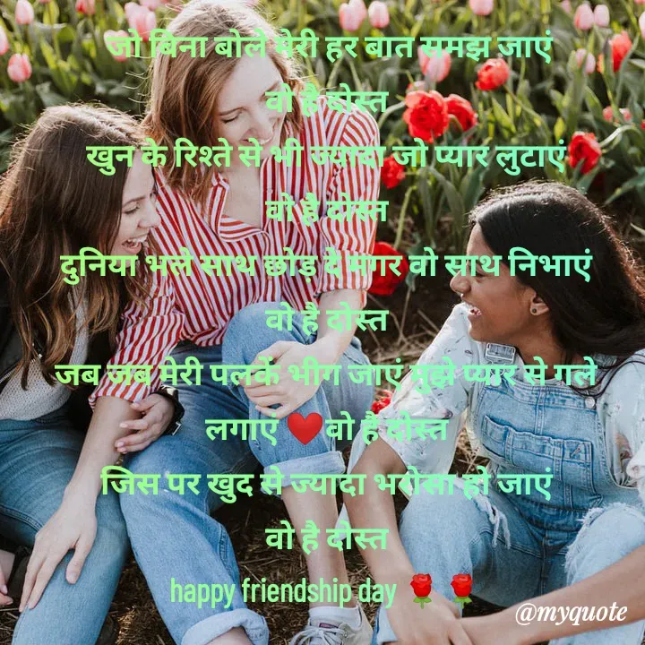 Quote by Kuch Alfaaz -  जो बिना बोले मेरी हर बात समझ जाएं
वो है दोस्त
खुन के रिश्ते से भी ज्यादा जो प्यार लुटाएं
वो है दोस्त
दुनिया भले साथ छोड़ दे मगर वो साथ निभाएं
वो है दोस्त
जब जब मेरी पलकें भीग जाएं मुझे प्यार से गले
लगाएं ❤️वो है दोस्त
जिस पर खुद से ज्यादा भरोसा हो जाएं
वो है दोस्त
happy friendship day 🌹🌹 - Made using Quotes Creator App, Post Maker App