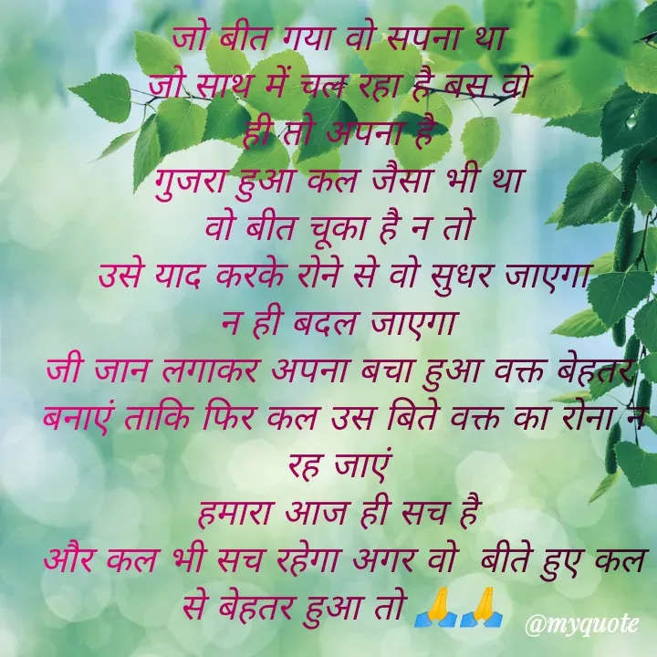 Quote by Kuch Alfaaz - जो बीत गया वो सपना था 
जो साथ में चल रहा है बस वो 
ही तो अपना है 
गुजरा हुआ कल जैसा भी था 
वो बीत चूका है न तो 
उसे याद करके रोने से वो सुधर जाएगा
न ही बदल जाएगा 
जी जान लगाकर अपना बचा हुआ वक्त बेहतर 
बनाएं ताकि फिर कल उस बिते वक्त का रोना न रह जाएं 
हमारा आज ही सच है 
और कल भी सच रहेगा अगर वो  बीते हुए कल से बेहतर हुआ तो 🙏🙏
 - Made using Quotes Creator App, Post Maker App