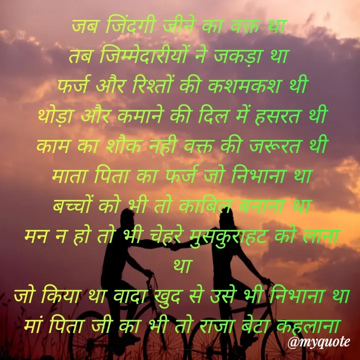 Quote by Kuch Alfaaz - जब जिंदगी जीने का वक्त था 
तब जिम्मेदारीयों ने जकड़ा था 
फर्ज और रिश्तों की कशमकश थी
थोड़ा और कमाने की दिल में हसरत थी
काम का शौक नही वक्त की जरूरत थी
माता पिता का फर्ज जो निभाना था
बच्चों को भी तो काबिल बनाना था
मन न हो तो भी चेहरे मुसकुराहट को लाना था
जो किया था वादा खुद से उसे भी निभाना था
मां पिता जी का भी तो राजा बेटा कहलाना था


 - Made using Quotes Creator App, Post Maker App