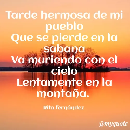 Quote by Maria Clara Fernandez Padilla - Tarde hermosa de mi
pueblo
Que se pierde en la
sabana
Va muriendo con el
cielo
Lentamente en la
montaña.
Rita fernández
@myquote
 - Made using Quotes Creator App, Post Maker App