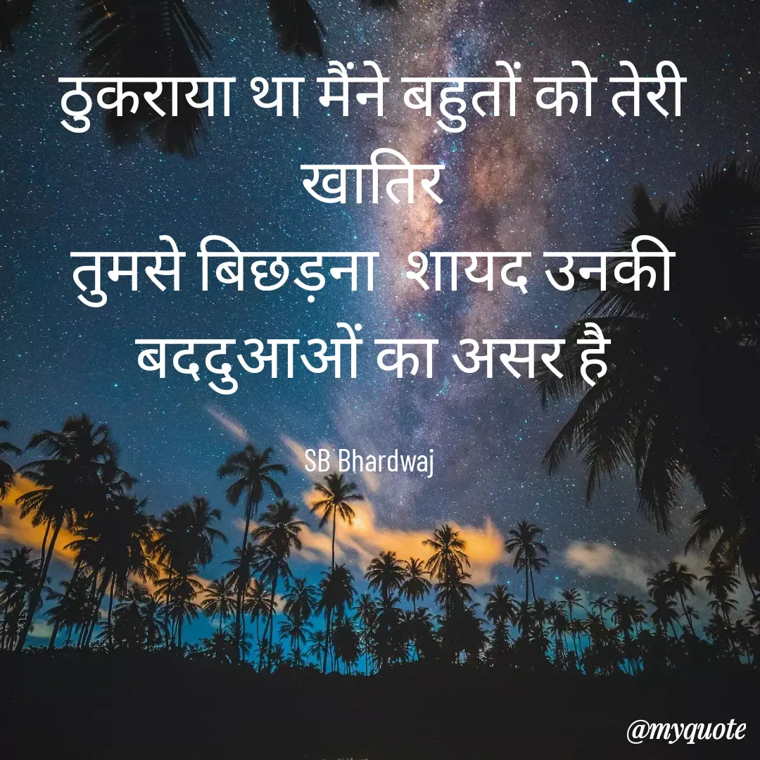 Quote by SB Awara Kafila - ठुकराया था मैंने बहुतों को तेरी खातिर
तुमसे बिछड़ना  शायद उनकी बददुआओं का असर है

SB Bhardwaj  - Made using Quotes Creator App, Post Maker App