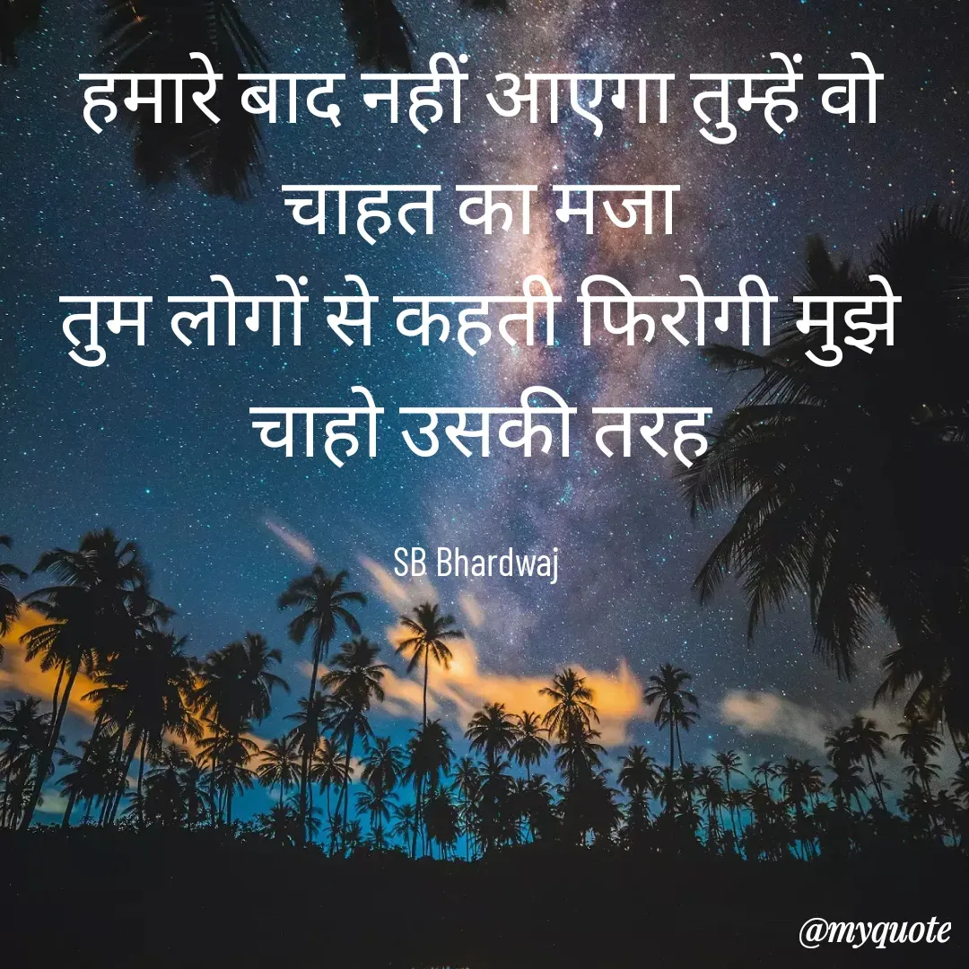 Quote by SB Awara Kafila - 

हमारे बाद नहीं आएगा तुम्हें वो चाहत का मजा
तुम लोगों से कहती फिरोगी मुझे चाहो उसकी तरह

SB Bhardwaj  - Made using Quotes Creator App, Post Maker App