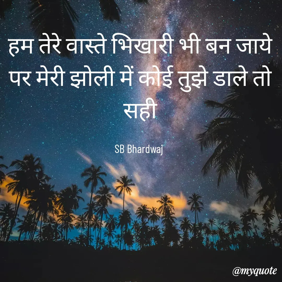 Quote by SB Awara Kafila - हम तेरे वास्ते भिखारी भी बन जाये
पर मेरी झोली में कोई तुझे डाले तो सही

SB Bhardwaj  - Made using Quotes Creator App, Post Maker App