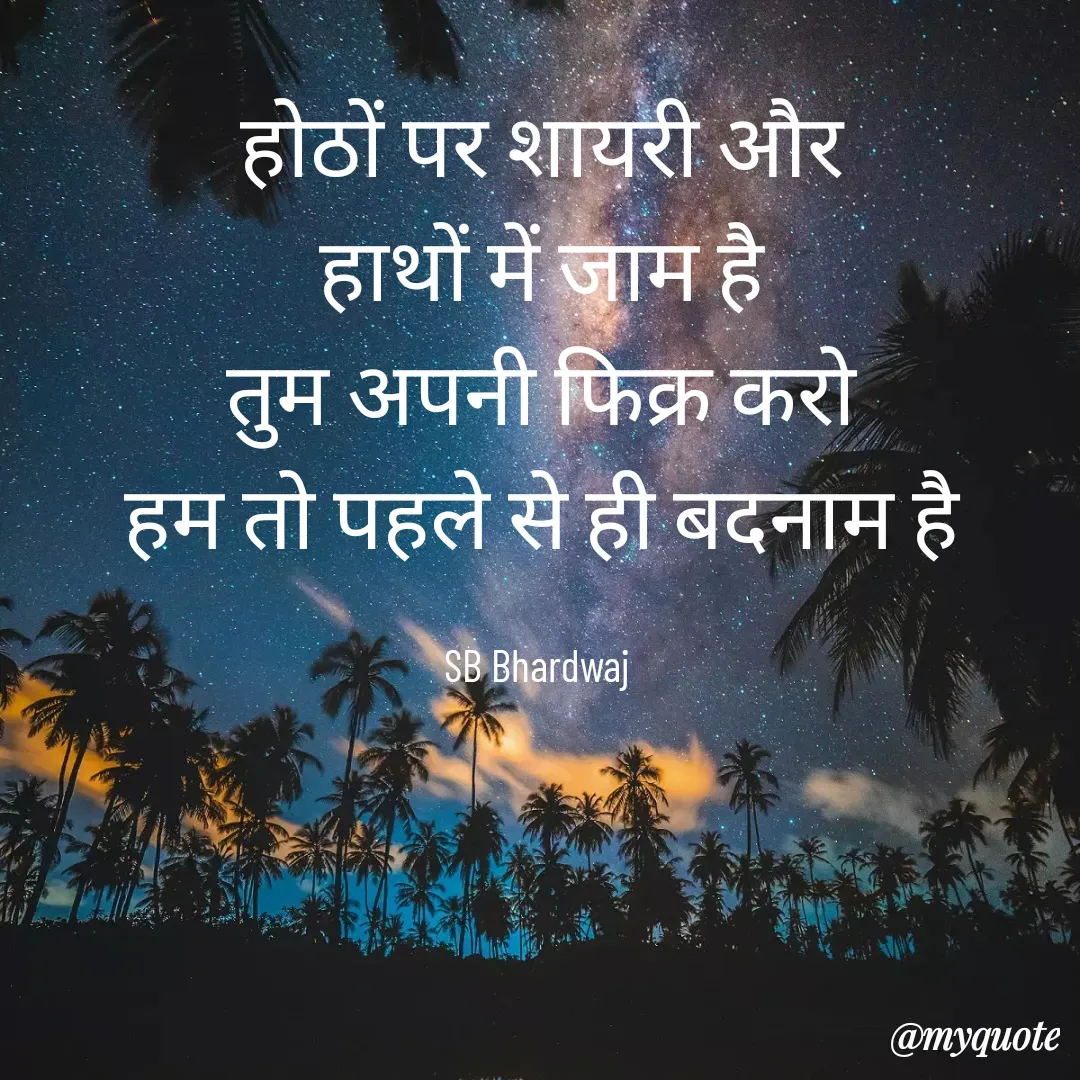 Quote by SB Awara Kafila - होठों पर शायरी और
हाथों में जाम है
तुम अपनी फिक्र करो
हम तो पहले से ही बदनाम है

SB Bhardwaj  - Made using Quotes Creator App, Post Maker App