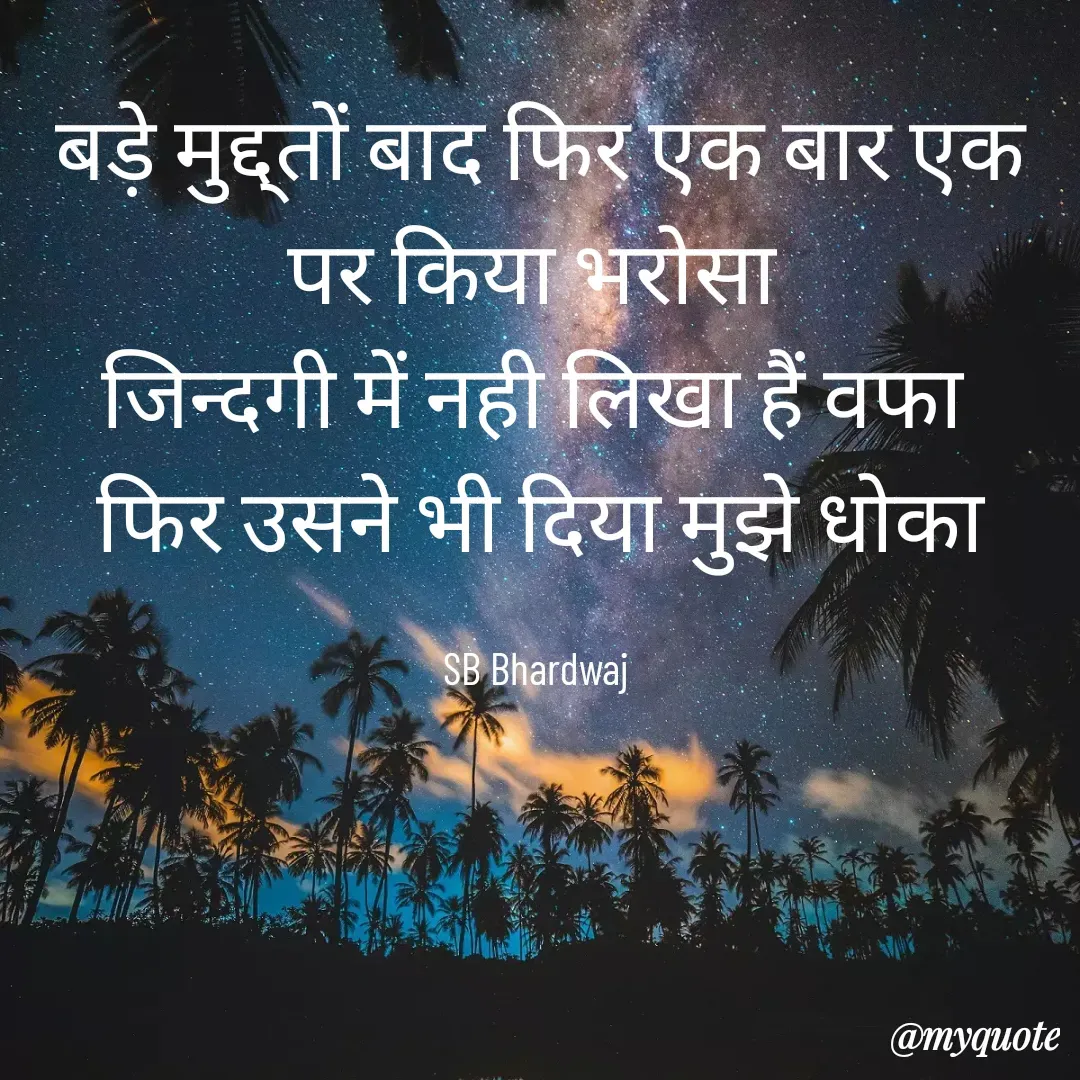 Quote by SB Awara Kafila - बड़े मुद्द्तों बाद फिर एक बार एक पर किया भरोसा 
जिन्दगी में नही लिखा हैं वफा 
फिर उसने भी दिया मुझे धोका

SB Bhardwaj  - Made using Quotes Creator App, Post Maker App