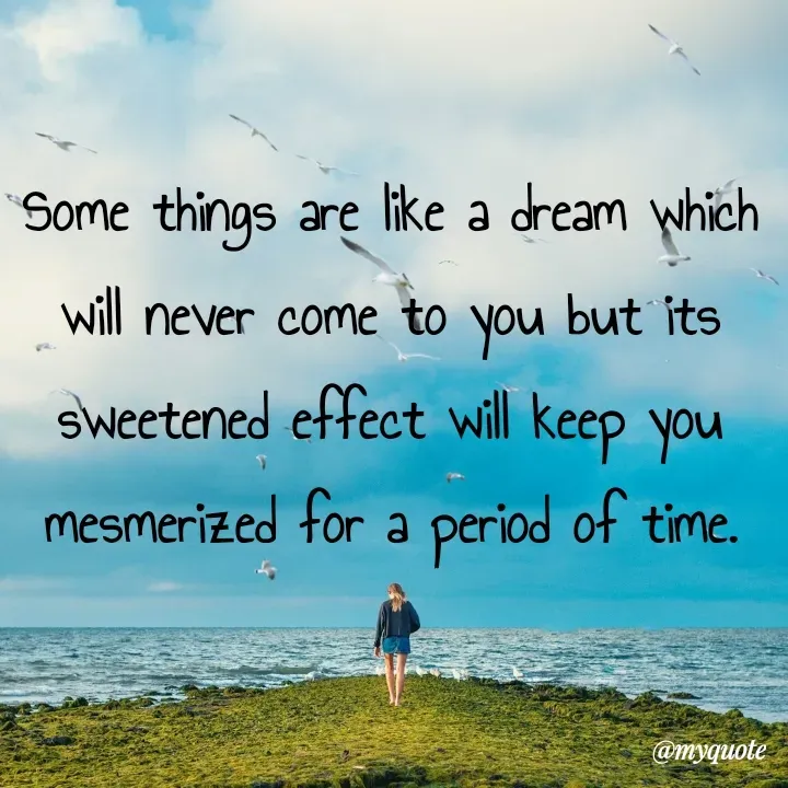Quote by What's in a Name - Some things are like a dream which will never come to you but its sweetened effect will keep you mesmerized for a period of time. - Made using Quotes Creator App, Post Maker App