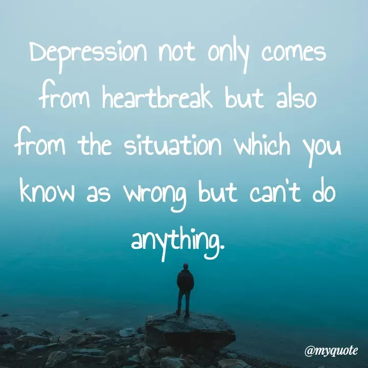 Quote by What's in a Name - Depression not only comes from heartbreak but also from the situation which you know as wrong but can't do anything. - Made using Quotes Creator App, Post Maker App