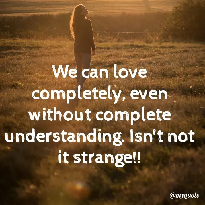 Quote by What's in a Name - We can love completely, even without complete understanding. Isn't not it strange!! - Made using Quotes Creator App, Post Maker App