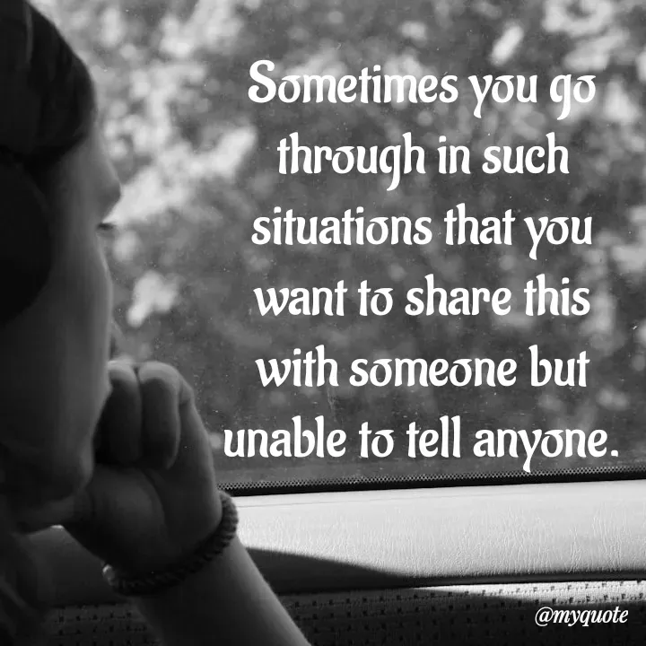 Quote by What's in a Name - Sometimes you go through in such situations that you want to share this with someone but unable to tell anyone. - Made using Quotes Creator App, Post Maker App