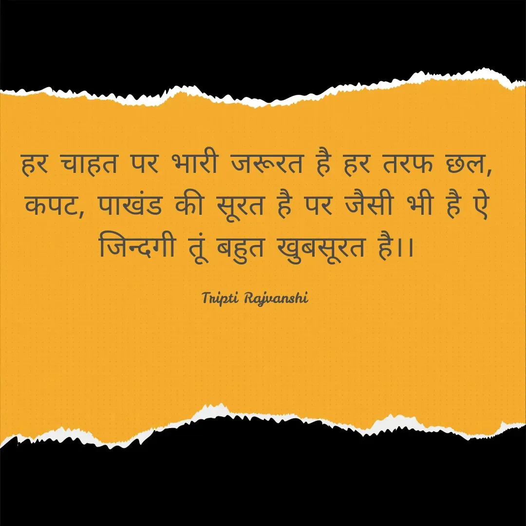 Quote by Ashish Kumar - हर चाहत पर भारी जरूरत है हर तरफ छल, कपट, पाखंड की सूरत है पर जैसी भी है ऐ जिन्दगी तूं बहुत खुबसूरत है।।

Tripti Rajvanshi  - Made using Quotes Creator App, Post Maker App