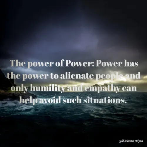Quote by Khochamo - The power of Power: Power has the power to alienate people and only humility and empathy can help avoid such situations.  - Made using Quotes Creator App, Post Maker App