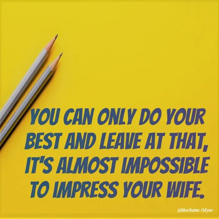 Quote by Khochamo - you can only do your best and leave at that, it's almost impossible to impress your wife. - Made using Quotes Creator App, Post Maker App