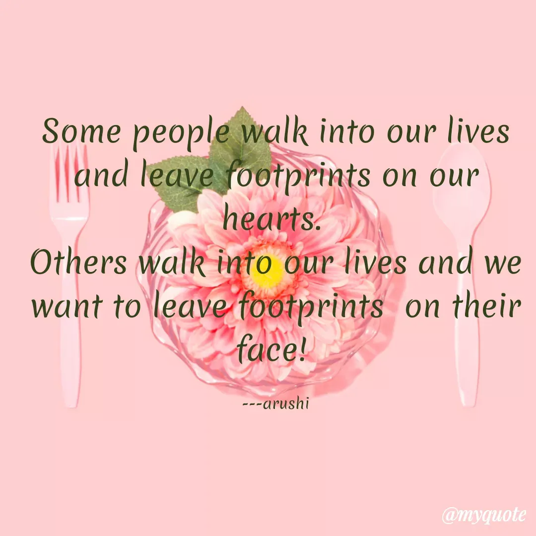 Quote by Ramprakash Gupta - Some people walk into our lives
and leave footprints on our
hearts.
Others walk into our lives and we
want to leave footprints on their
face!
---arushi
@myquote
 - Made using Quotes Creator App, Post Maker App