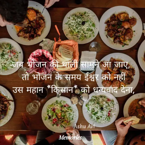 Quotes by AVINASH KUMAR MAURYA - जब भोजन की थाली सामने आ जाए,
तो भोजन के समय ईश्वर को नहीं
उस महान *किसान को धन्यवाद देना,
Ashu Avi
Memories
