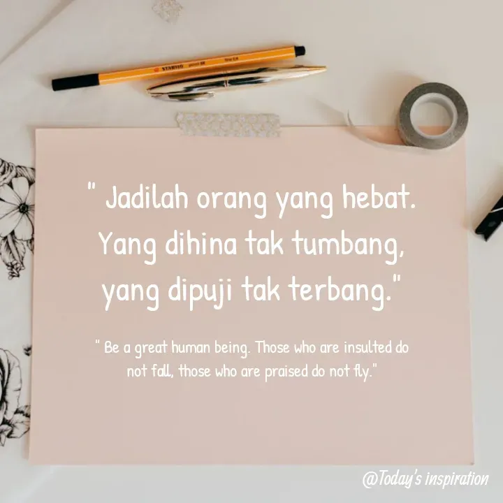 Quote by QUOTE ELIS - " Jadilah orang yang hebat.
Yang dihina tak tumbang, yang dipuji tak terbang."

" Be a great human being. Those who are insulted do not fall, those who are praised do not fly." - Made using Quotes Creator App, Post Maker App