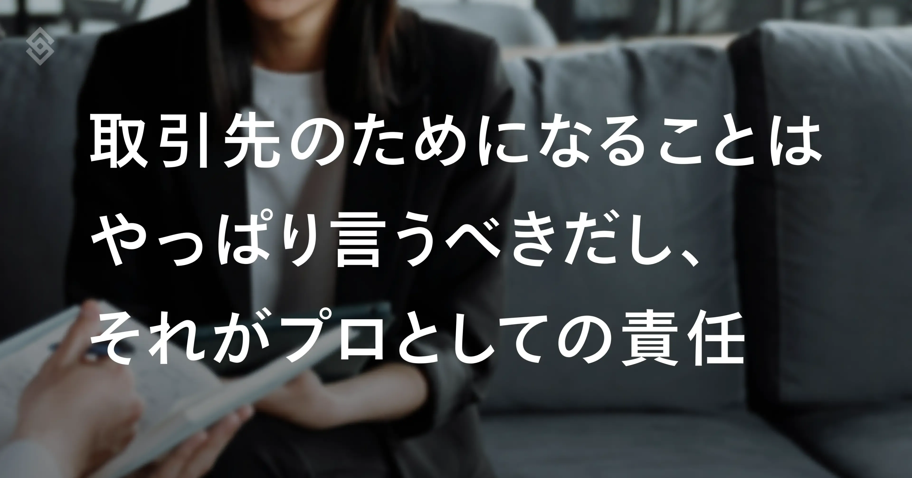 取引先と交渉している風景の写真を背景に、「取引先のためになることはやっぱり言うべきだし、それがプロとしての責任」という文