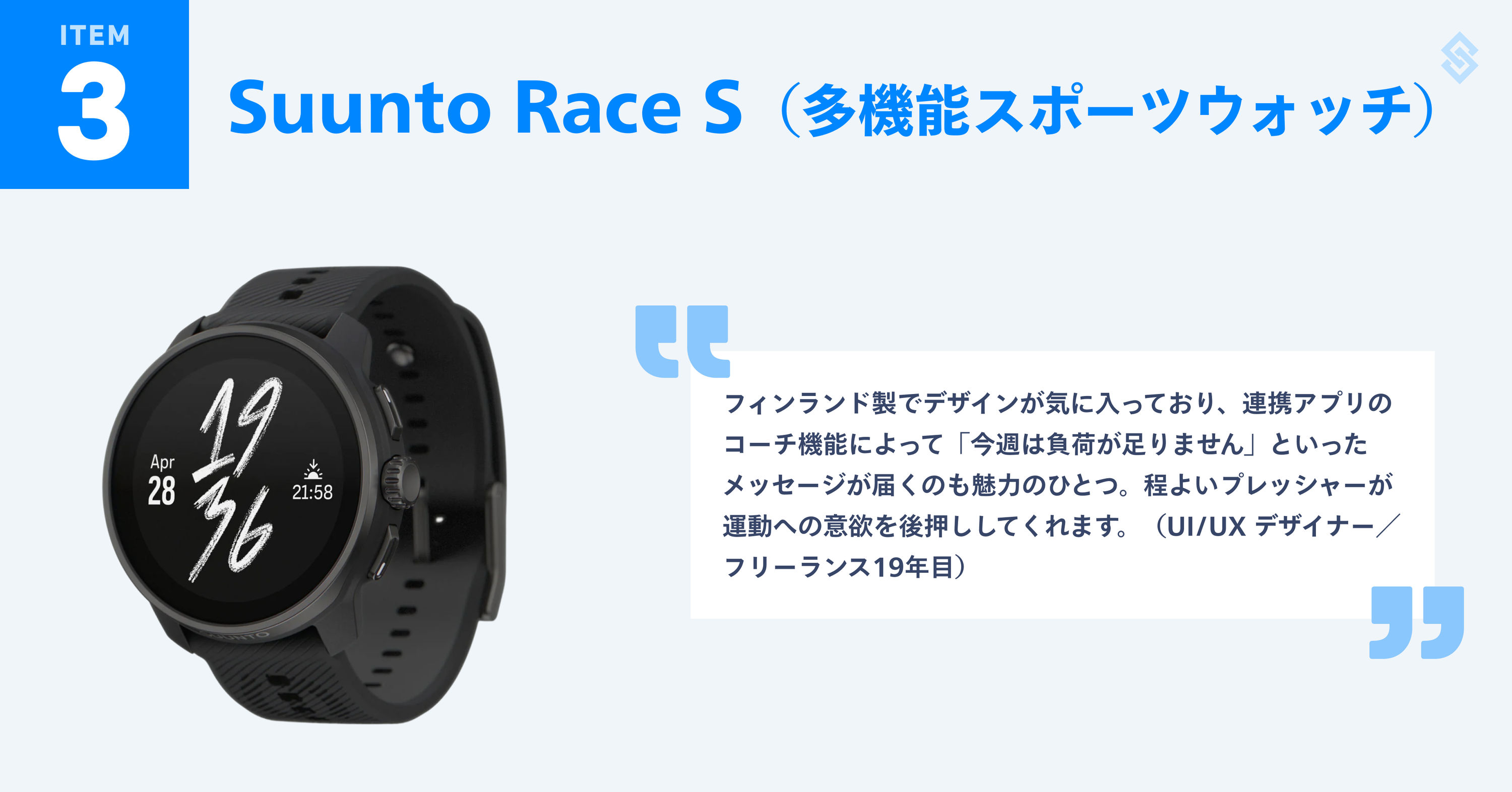 Suunto Race S（多機能スポーツウォッチ）を紹介する画像。商品写真と、フリーランス歴19年のUI/UXデザイナーによる『フィンランド製でデザインが気に入っており、連携アプリのコーチ機能によって「今週は負荷が足りません」といったメッセージが届くのも魅力のひとつ。程よいプレッシャーが運動への意欲を後押ししてくれます。』というコメントが添えられている。
