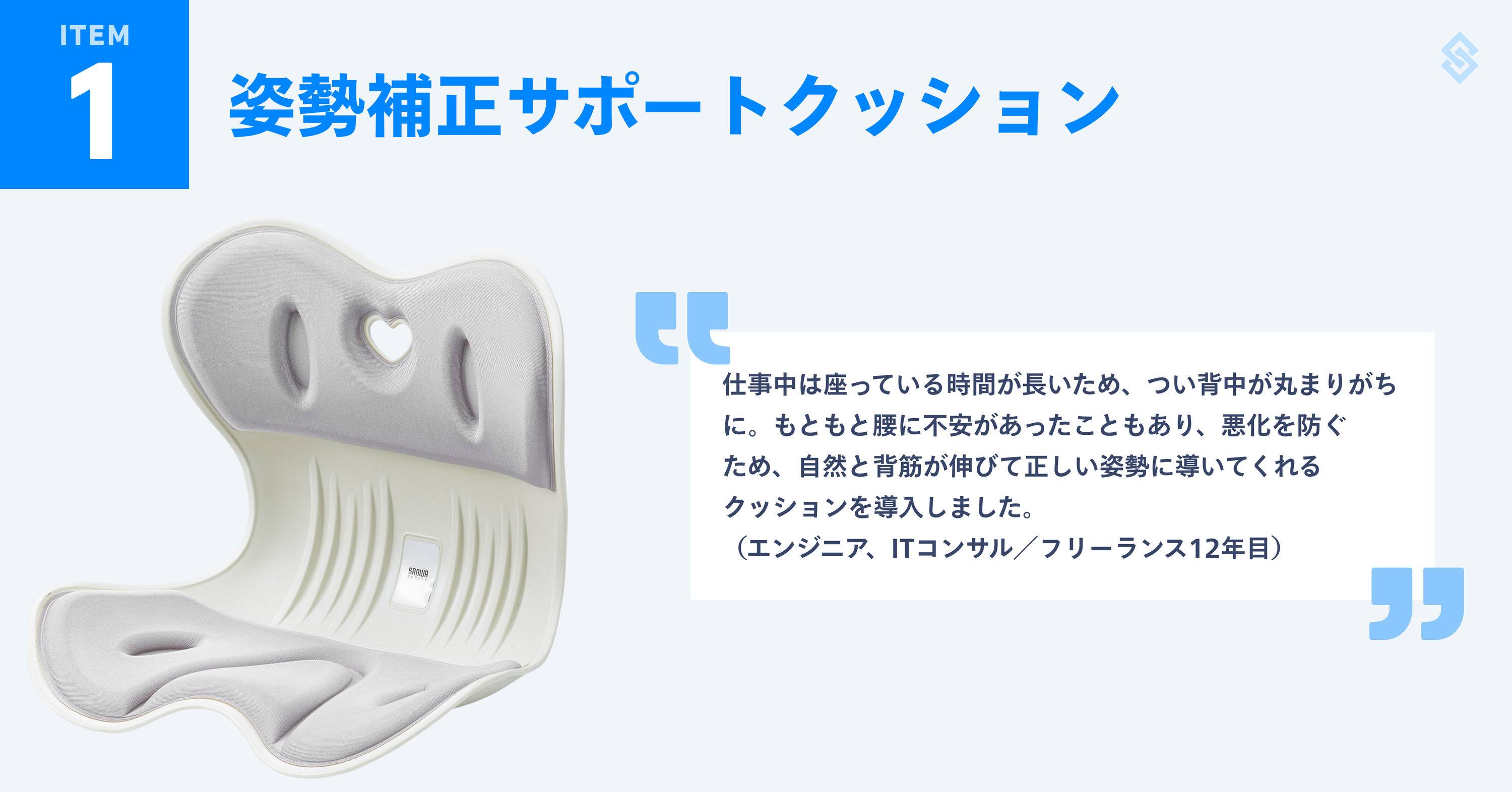 姿勢補正サポートクッションを紹介する画像。クッションの写真と、フリーランス歴12年のエンジニアによる『長時間座っていると背中が丸まりがちなので、自然と背筋が伸びるクッションを導入』というコメントが添えられている。