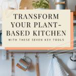 This image shows the Pinterest Pin for the blog post "Seven Key Tools to Transform Your Plant-Based Kitchen"