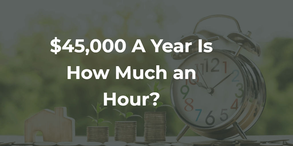 $45,000 a Year Is How Much an Hour? [Full Answer]