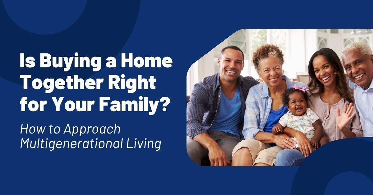 Is Buying a Home Together Right for Your Family? How to Approach Multigenerational Living.