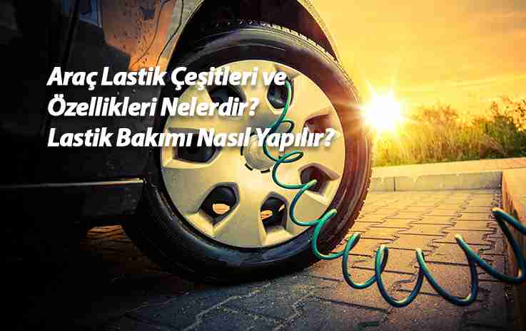 Araç Lastik Çeşitleri ve Özellikleri Nelerdir? Lastik Bakımı Nasıl Yapılır?