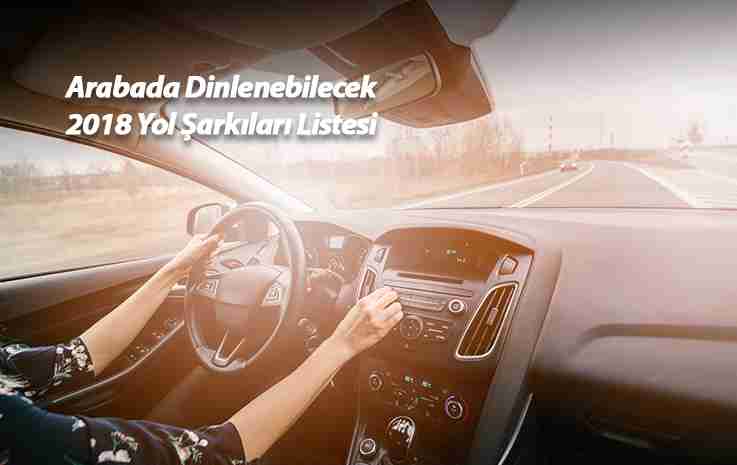 Arabada Dinlenebilecek 2018 Yol Şarkıları Listesi