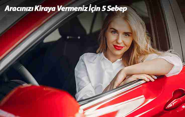 Aracınızı Kiraya Vermeniz İçin 5 Sebep