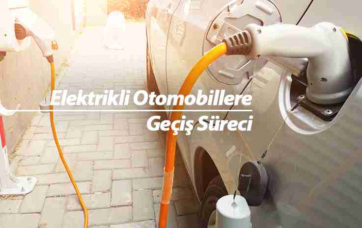 Elektrikli Otomobillere Geçiş Süreci