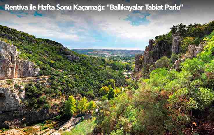 Rentiva ile Hafta Sonu Kaçamağı: "Ballıkayalar Tabiat Parkı"