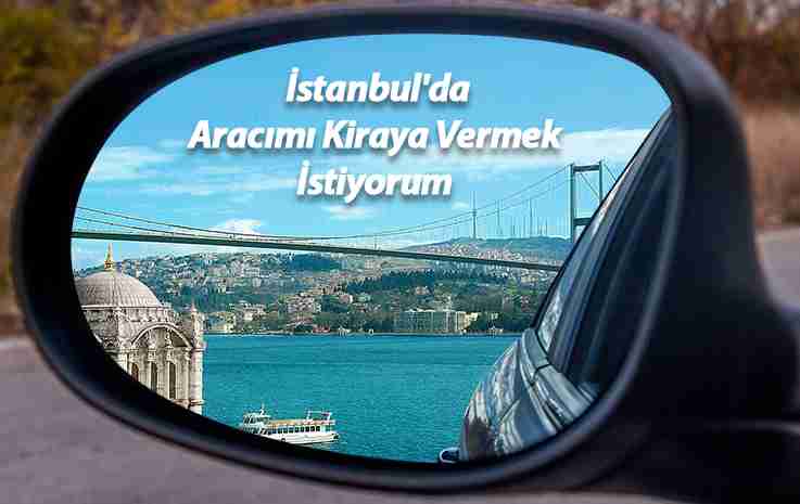 İstanbul’da Aracımı Kiraya Vermek İstiyorum!