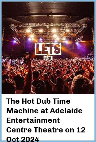 The Hot Dub Time Machine at Adelaide Entertainment Centre Theatre in Hindmarsh