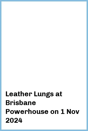 Leather Lungs at Brisbane Powerhouse in New Farm