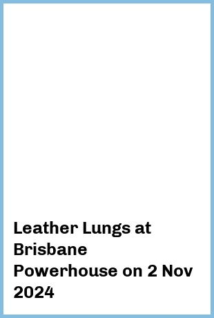 Leather Lungs at Brisbane Powerhouse in New Farm